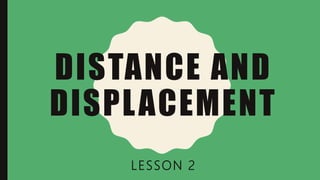 DISTANCE AND
DISPLACEMENT
LESSON 2
 