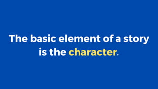 The basic element of a story
is the character.
 