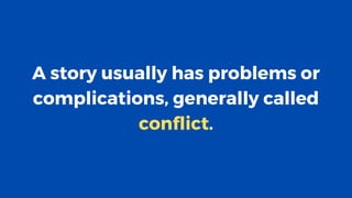 A story usually has problems or
complications, generally called
conflict.
 