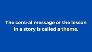 The central message or the lesson
in a story is called a theme.
 