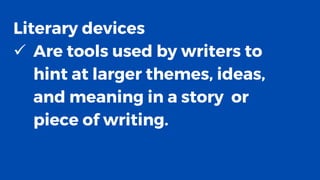 Literary devices
✓ Are tools used by writers to
hint at larger themes, ideas,
and meaning in a story or
piece of writing.
 