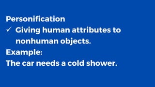 Personification
✓ Giving human attributes to
nonhuman objects.
Example:
The car needs a cold shower.
 