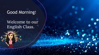 Good Morning!
Welcome to our
English Class.
 