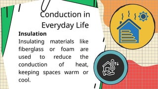 Conduction in
Everyday Life
Insulation
Insulating materials like
fiberglass or foam are
used to reduce the
conduction of heat,
keeping spaces warm or
cool.
 