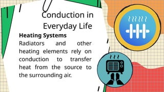 Conduction in
Everyday Life
Heating Systems
Radiators and other
heating elements rely on
conduction to transfer
heat from the source to
the surrounding air.
 