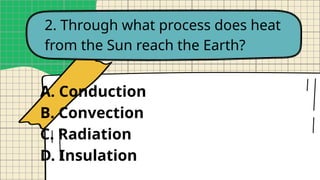 2. Through what process does heat
from the Sun reach the Earth?
A. Conduction
B. Convection
C. Radiation
D. Insulation
 