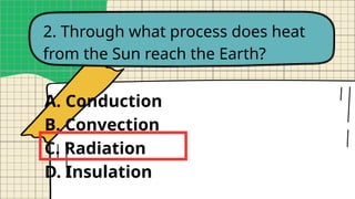 2. Through what process does heat
from the Sun reach the Earth?
A. Conduction
B. Convection
C. Radiation
D. Insulation
 