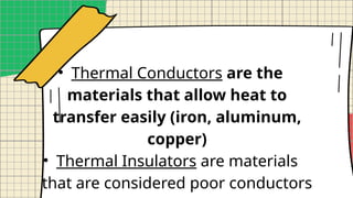 • Thermal Conductors are the
materials that allow heat to
transfer easily (iron, aluminum,
copper)
• Thermal Insulators are materials
that are considered poor conductors
 