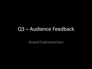 Q3 – Audience Feedback

    Anand Subramaniam
 