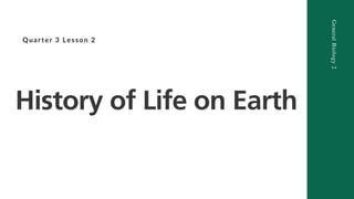 Quarter 3 Lesson 2
History of Life on Earth
General
Biology
2
 