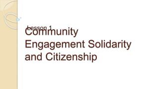 Community
Engagement Solidarity
and Citizenship
Lesson 1
 
