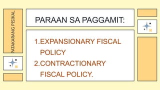 1.EXPANSIONARY FISCAL
POLICY
2.CONTRACTIONARY
FISCAL POLICY.
PARAAN SA PAGGAMIT:
PATAKARANG
PISIKAL
 
