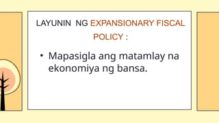 • Mapasigla ang matamlay na
ekonomiya ng bansa.
LAYUNIN NG EXPANSIONARY FISCAL
POLICY :
 