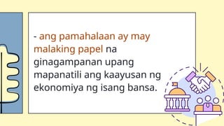 - ang pamahalaan ay may
malaking papel na
ginagampanan upang
mapanatili ang kaayusan ng
ekonomiya ng isang bansa.
 