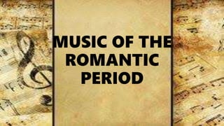 MUSIC OF THE
ROMANTIC
PERIOD
 