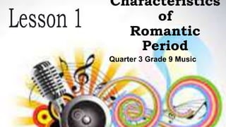 Characteristics
of
Romantic
Period
Quarter 3 Grade 9 Music
 