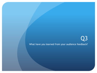 Q3
What have you learned from your audience feedback?
 