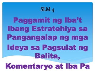 SLM 4
Paggamit ng Iba’t
Ibang Estratehiya sa
Pangangalap ng mga
Ideya sa Pagsulat ng
Balita,
Komentaryo at Iba Pa
 
