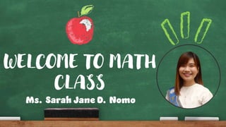 WELCOME TO MATH
CLASS
Ms. Sarah Jane D. Nomo
 