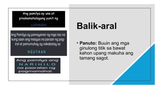 Balik-aral
• Panuto: Buuin ang mga
ginulong titik sa bawat
kahon upang makuha ang
tamang sagot.
 