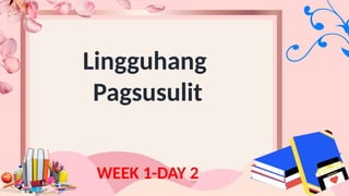 Lingguhang
Pagsusulit
WEEK 1-DAY 2
 