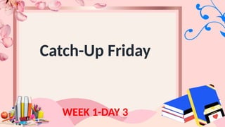 Catch-Up Friday
WEEK 1-DAY 3
 