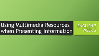 Using Multimedia Resources
when Presenting Information
ENGLISH 7
WEEK 2
 