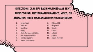 1. hypertext
2. podcast
3. painting
4. song
5. slideshow powerpoint
6. documentary film
7. radio program
8. paper document
9. 2D and 3D
10. diagrams
11. tiktok
12. canva
13. adobe
14. capcut
15. alight motion
 