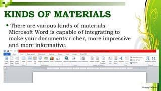 KINDS OF MATERIALS
• There are various kinds of materials
Microsoft Word is capable of integrating to
make your documents richer, more impressive
and more informative.
HarveyTabamo
 