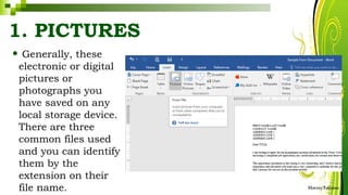 1. PICTURES
• Generally, these
electronic or digital
pictures or
photographs you
have saved on any
local storage device.
There are three
common files used
and you can identify
them by the
extension on their
file name. HarveyTabamo
 