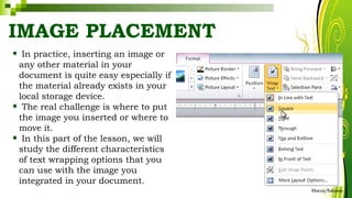IMAGE PLACEMENT
• In practice, inserting an image or
any other material in your
document is quite easy especially if
the material already exists in your
local storage device.
• The real challenge is where to put
the image you inserted or where to
move it.
• In this part of the lesson, we will
study the different characteristics
of text wrapping options that you
can use with the image you
integrated in your document.
HarveyTabamo
 