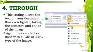 4. THROUGH
• This setting allows the
text on your document to
flow even tighter, taking
the contours and shape
of the image.
• Again, this can be best
used with a .GIF or .PNG
type of the image.
HarveyTabamo
 