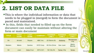 2. LIST OR DATA FILE
•This is where the individual information or data that
needs to be plugged in (merged) to form the document is
paced and maintained.
• In this, fields that needed to filled up on the form
document can easily be maintain without altering the
form or main document
HarveyTabamo
 