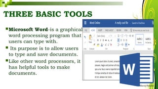 THREE BASIC TOOLS
HarveyTabamo
Microsoft Word-is a graphical
word processing program that
users can type with.
 Its purpose is to allow users
to type and save documents.
Like other word processors, it
has helpful tools to make
documents.
 