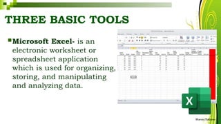 THREE BASIC TOOLS
HarveyTabamo
Microsoft Excel- is an
electronic worksheet or
spreadsheet application
which is used for organizing,
storing, and manipulating
and analyzing data.
 