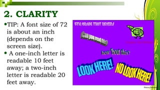 2. CLARITY
•TIP: A font size of 72
is about an inch
(depends on the
screen size).
• A one-inch letter is
readable 10 feet
away; a two-inch
letter is readable 20
feet away.
HarveyTabamo
 