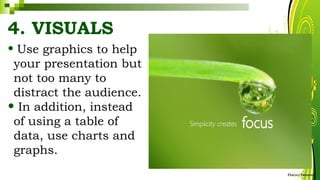 4. VISUALS
• Use graphics to help
your presentation but
not too many to
distract the audience.
• In addition, instead
of using a table of
data, use charts and
graphs.
HarveyTabamo
 