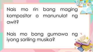 Nais mo rin bang maging
kompositor o manunulat ng
awit?
Nais mo bang gumawa ng
iyong sariling musika?
 