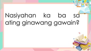 Nasiyahan ka ba sa
ating ginawang gawain?
 