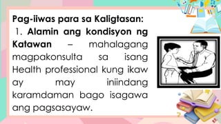 Pag-iiwas para sa Kaligtasan:
1. Alamin ang kondisyon ng
Katawan – mahalagang
magpakonsulta sa isang
Health professional kung ikaw
ay may iniindang
karamdaman bago isagawa
ang pagsasayaw.
 