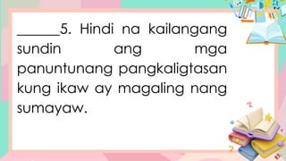 ______5. Hindi na kailangang
sundin ang mga
panuntunang pangkaligtasan
kung ikaw ay magaling nang
sumayaw.
 
