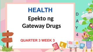 HEALTH
QUARTER 3 WEEK 3
D
A
Y
4
Epekto ng
Gateway Drugs
 