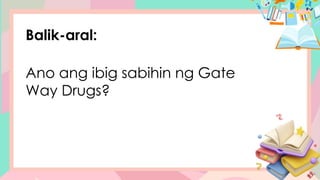 Balik-aral:
Ano ang ibig sabihin ng Gate
Way Drugs?
 