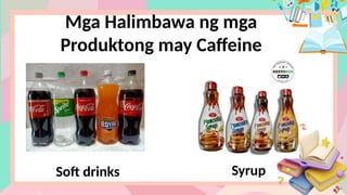 Mga Halimbawa ng mga
Produktong may Caffeine
Soft drinks Syrup
 