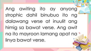 Ang awiting ito ay anyong
strophic dahil binubuo ito ng
dalawang verse at inuulit ang
himig sa bawat verse. Ang awit
na ito mayroon lamang apat na
linya bawat verse.
 