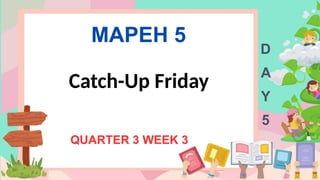 MAPEH 5
QUARTER 3 WEEK 3
D
A
Y
5
Catch-Up Friday
 