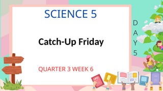 SCIENCE 5
QUARTER 3 WEEK 6
D
A
Y
5
Catch-Up Friday
 
