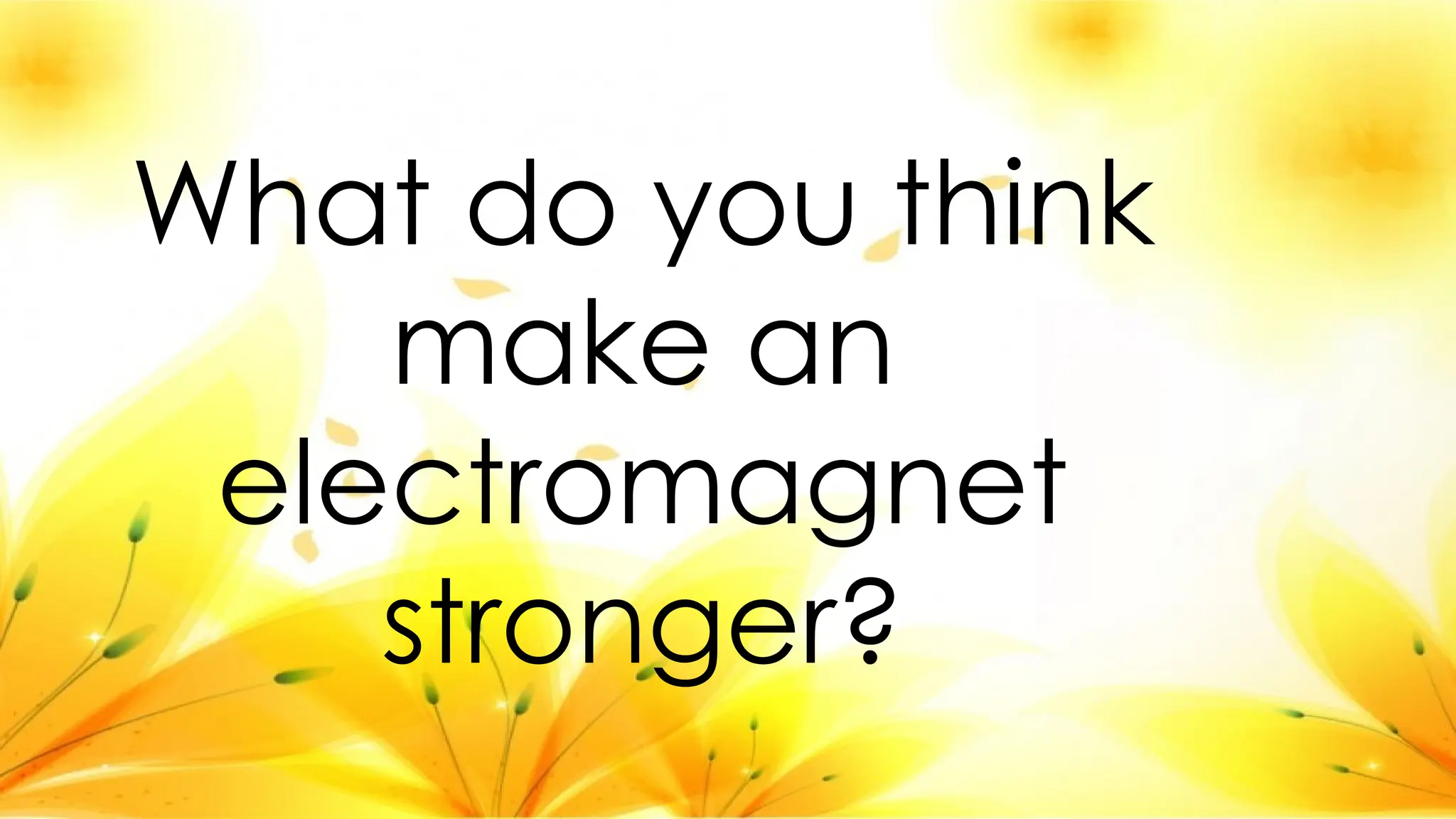 What do you think
make an
electromagnet
stronger?
 