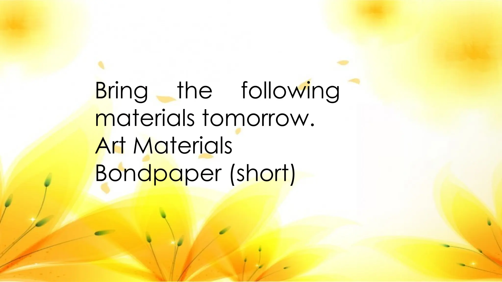 Bring the following
materials tomorrow.
Art Materials
Bondpaper (short)
 