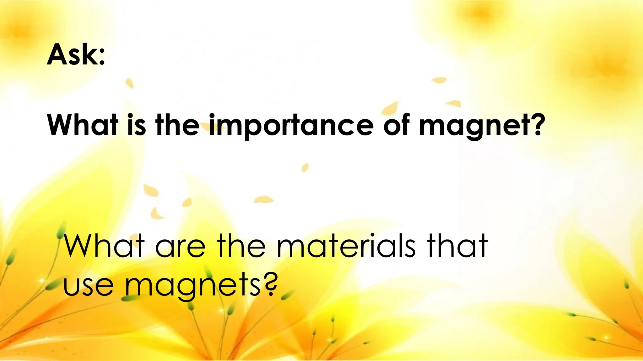 What are the materials that
use magnets?
Ask:
What is the importance of magnet?
 